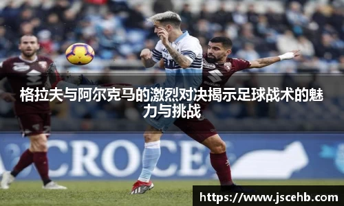 格拉夫与阿尔克马的激烈对决揭示足球战术的魅力与挑战
